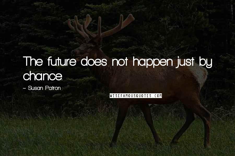 Susan Patron Quotes: The future does not happen just by chance.