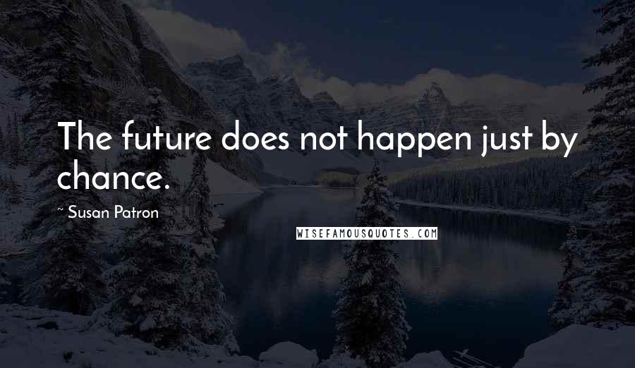 Susan Patron Quotes: The future does not happen just by chance.