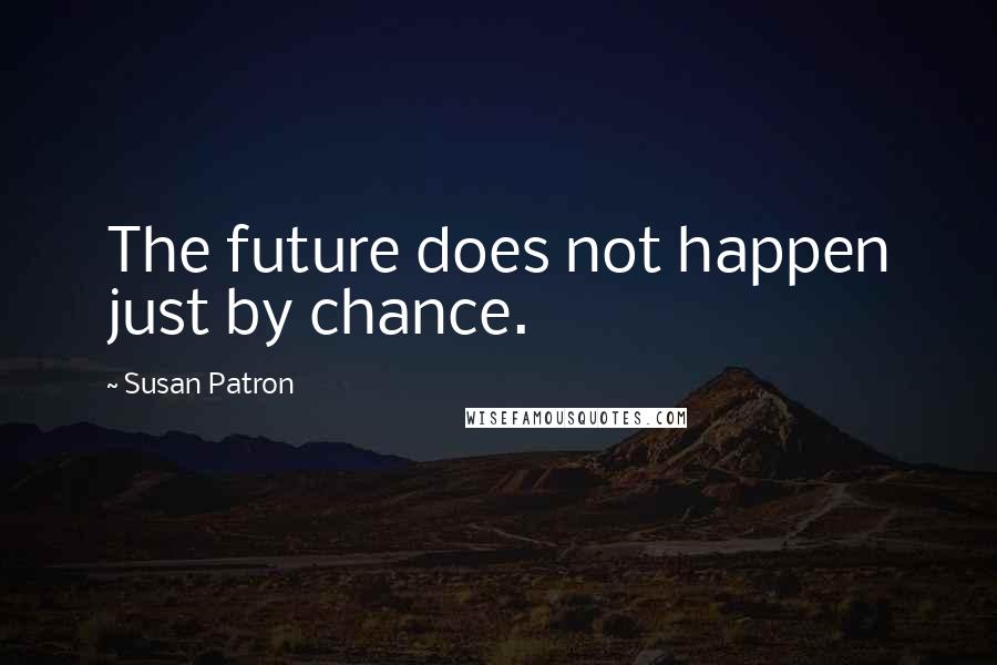 Susan Patron Quotes: The future does not happen just by chance.