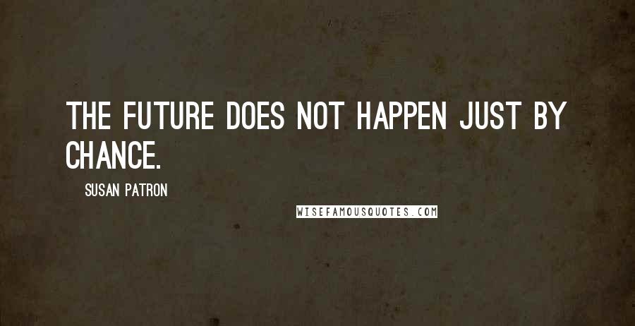 Susan Patron Quotes: The future does not happen just by chance.