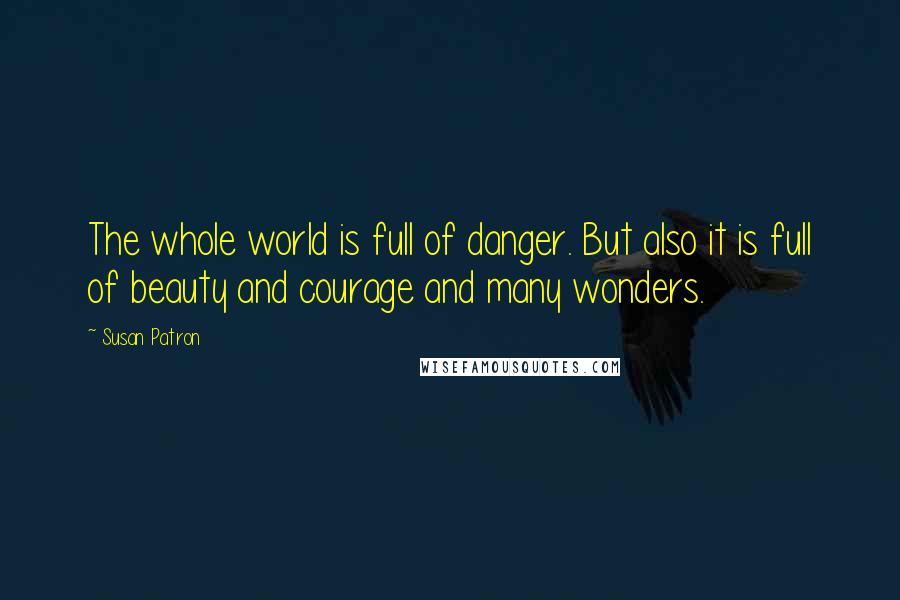 Susan Patron Quotes: The whole world is full of danger. But also it is full of beauty and courage and many wonders.