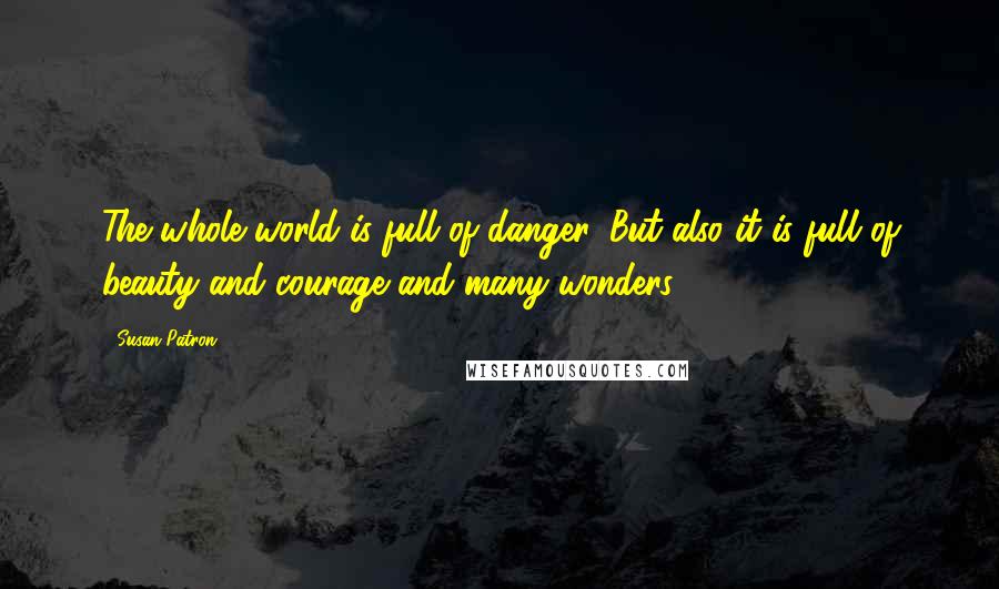 Susan Patron Quotes: The whole world is full of danger. But also it is full of beauty and courage and many wonders.