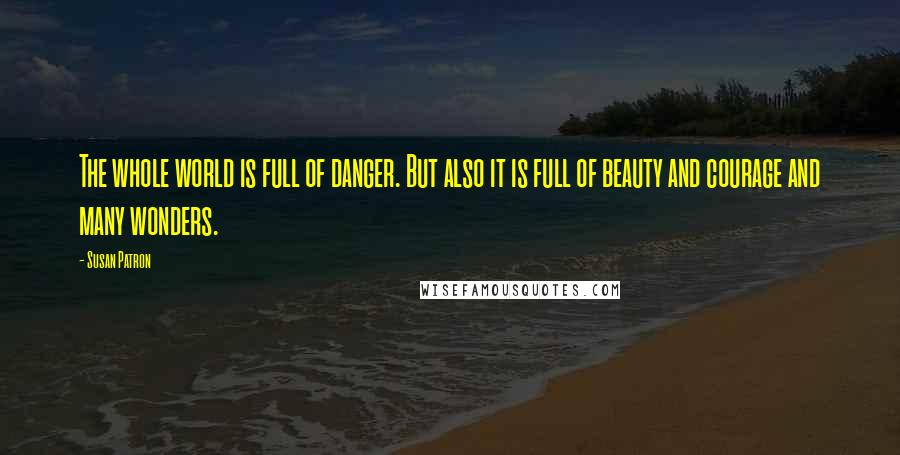 Susan Patron Quotes: The whole world is full of danger. But also it is full of beauty and courage and many wonders.