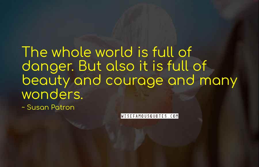 Susan Patron Quotes: The whole world is full of danger. But also it is full of beauty and courage and many wonders.