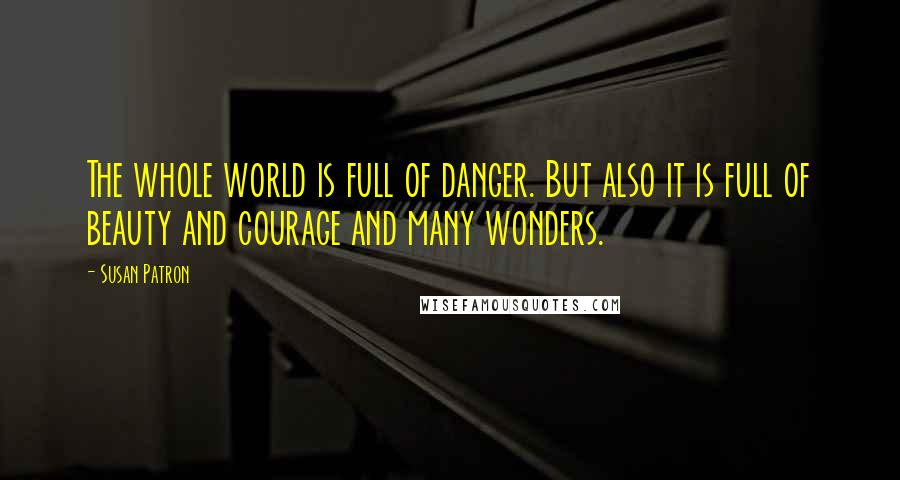 Susan Patron Quotes: The whole world is full of danger. But also it is full of beauty and courage and many wonders.