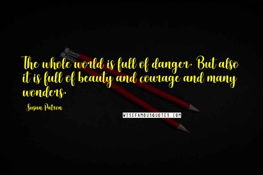 Susan Patron Quotes: The whole world is full of danger. But also it is full of beauty and courage and many wonders.