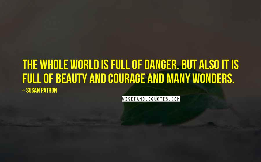 Susan Patron Quotes: The whole world is full of danger. But also it is full of beauty and courage and many wonders.