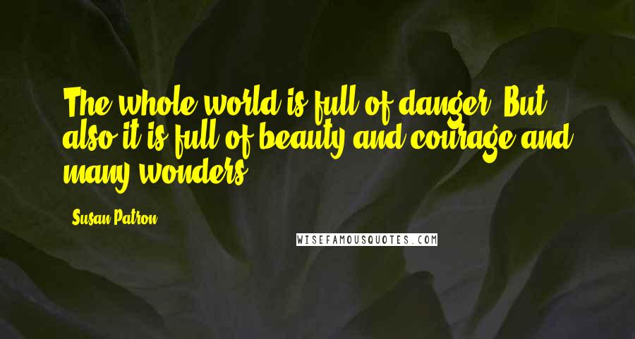 Susan Patron Quotes: The whole world is full of danger. But also it is full of beauty and courage and many wonders.