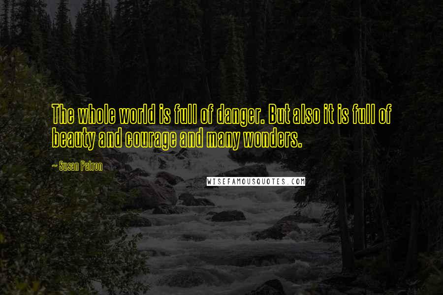 Susan Patron Quotes: The whole world is full of danger. But also it is full of beauty and courage and many wonders.