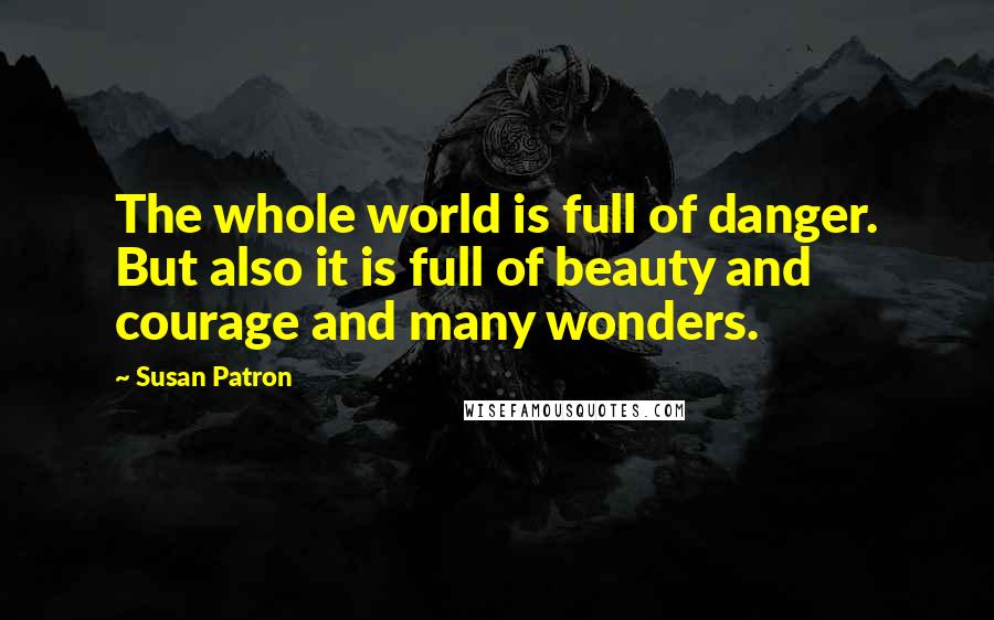 Susan Patron Quotes: The whole world is full of danger. But also it is full of beauty and courage and many wonders.