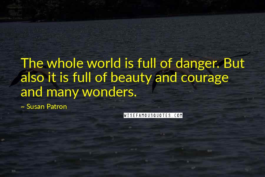 Susan Patron Quotes: The whole world is full of danger. But also it is full of beauty and courage and many wonders.