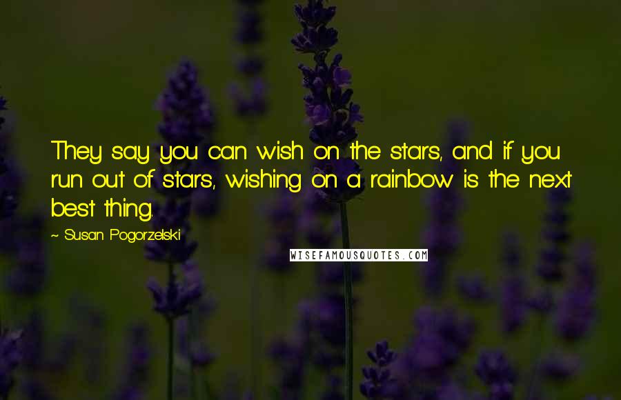 Susan Pogorzelski Quotes: They say you can wish on the stars, and if you run out of stars, wishing on a rainbow is the next best thing.