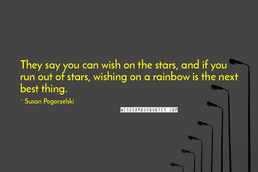 Susan Pogorzelski Quotes: They say you can wish on the stars, and if you run out of stars, wishing on a rainbow is the next best thing.