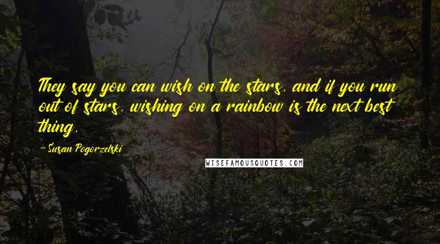 Susan Pogorzelski Quotes: They say you can wish on the stars, and if you run out of stars, wishing on a rainbow is the next best thing.