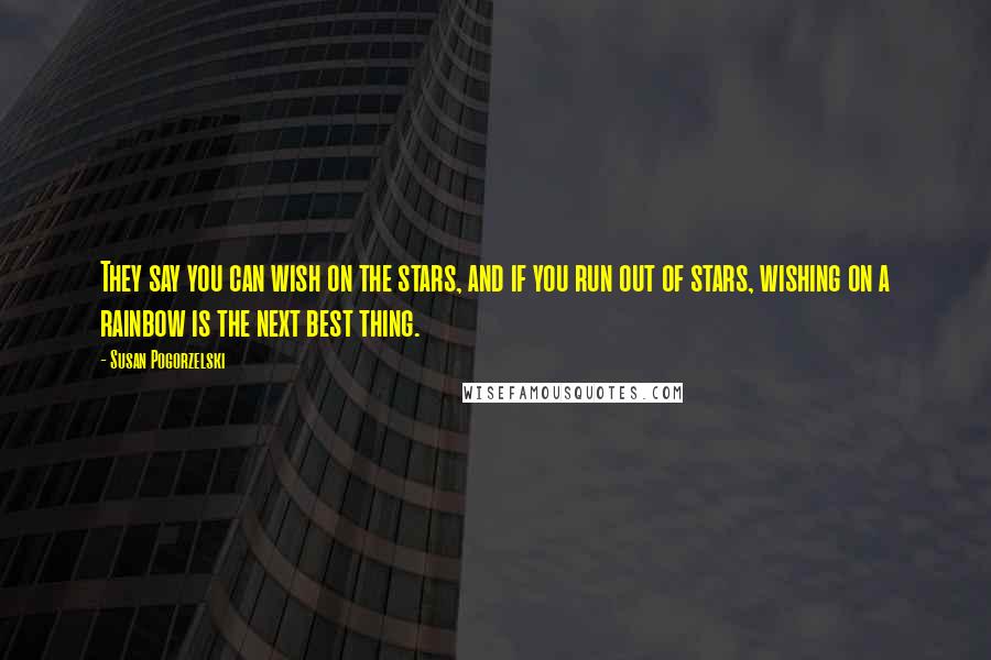 Susan Pogorzelski Quotes: They say you can wish on the stars, and if you run out of stars, wishing on a rainbow is the next best thing.