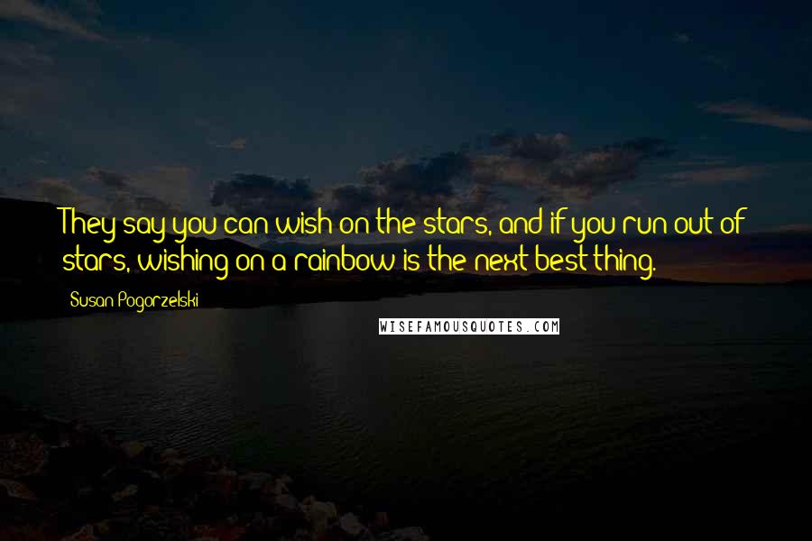 Susan Pogorzelski Quotes: They say you can wish on the stars, and if you run out of stars, wishing on a rainbow is the next best thing.