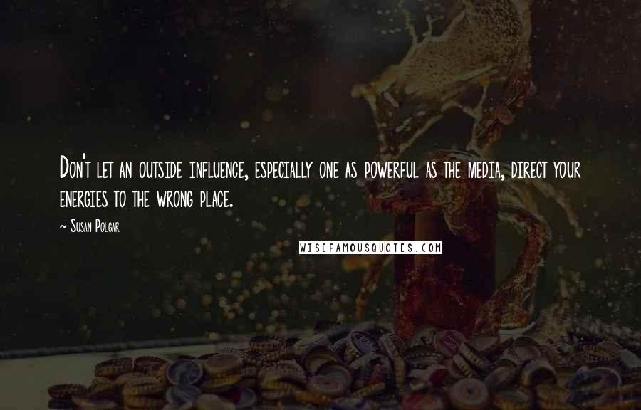 Susan Polgar Quotes: Don't let an outside influence, especially one as powerful as the media, direct your energies to the wrong place.