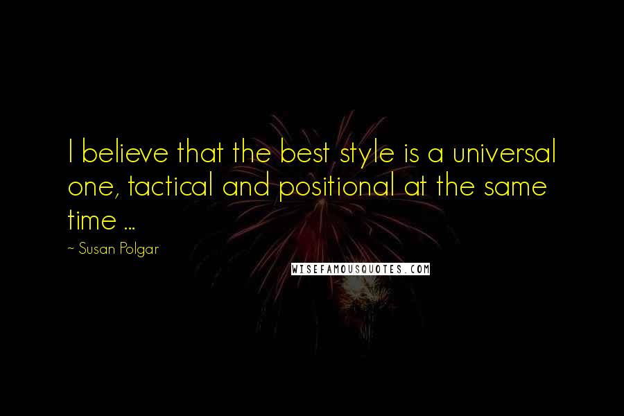 Susan Polgar Quotes: I believe that the best style is a universal one, tactical and positional at the same time ...