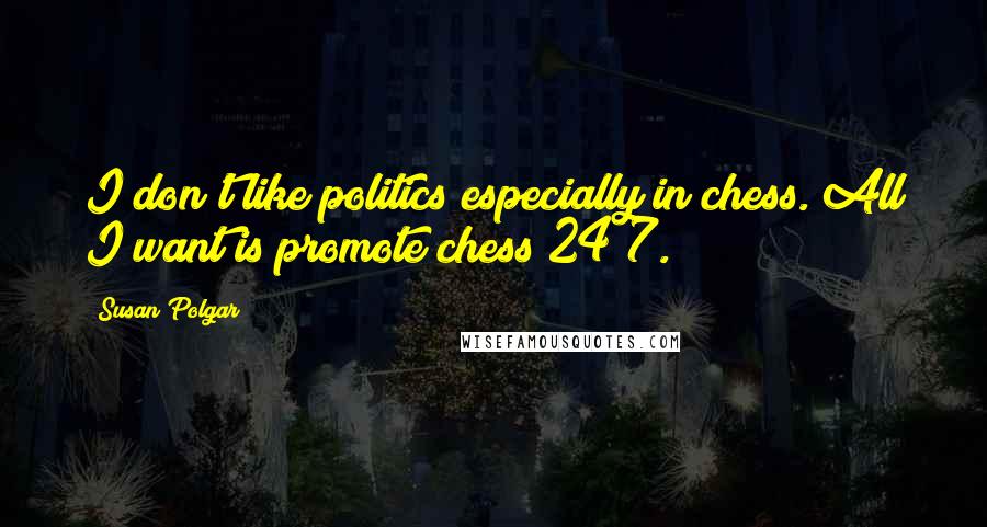 Susan Polgar Quotes: I don't like politics especially in chess. All I want is promote chess 24/7.