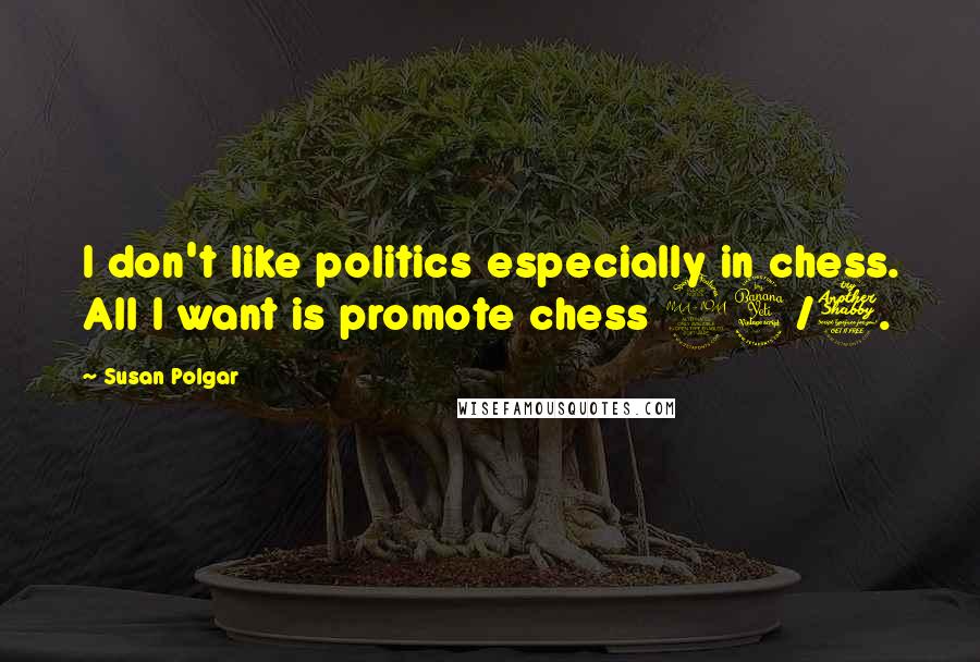 Susan Polgar Quotes: I don't like politics especially in chess. All I want is promote chess 24/7.