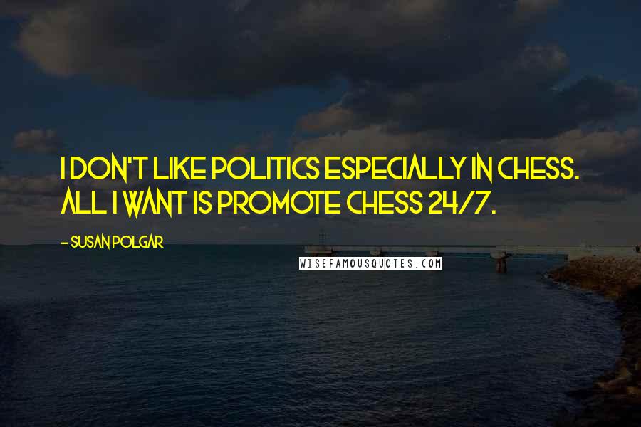 Susan Polgar Quotes: I don't like politics especially in chess. All I want is promote chess 24/7.