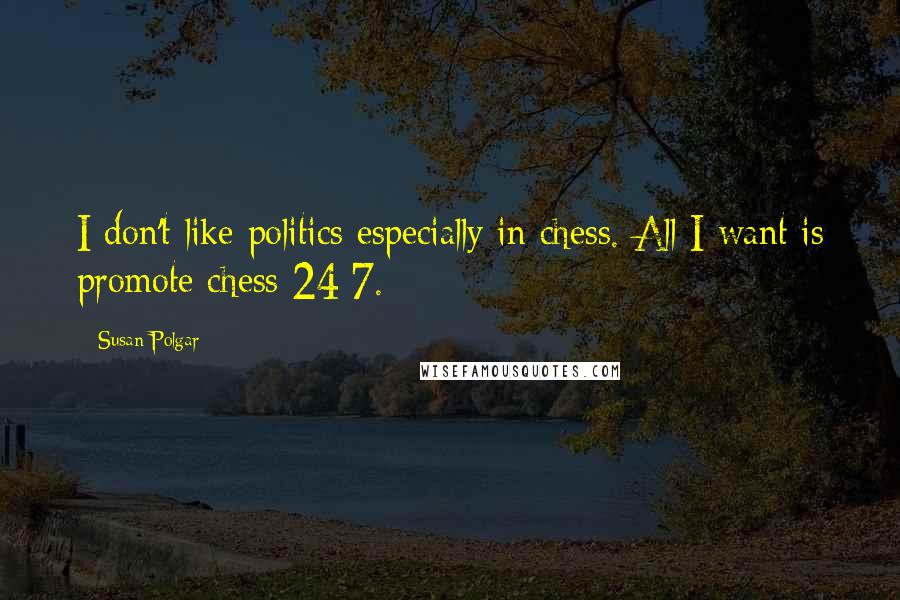 Susan Polgar Quotes: I don't like politics especially in chess. All I want is promote chess 24/7.
