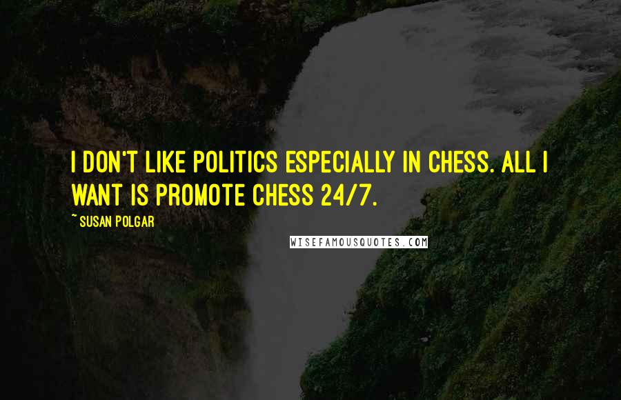 Susan Polgar Quotes: I don't like politics especially in chess. All I want is promote chess 24/7.