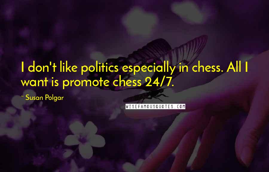 Susan Polgar Quotes: I don't like politics especially in chess. All I want is promote chess 24/7.