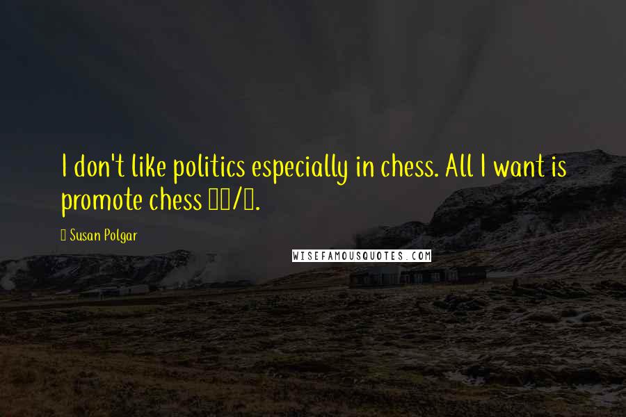 Susan Polgar Quotes: I don't like politics especially in chess. All I want is promote chess 24/7.