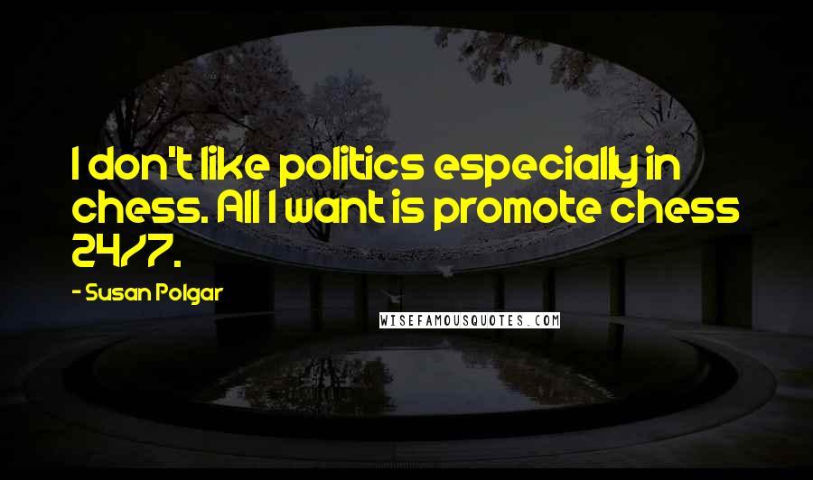 Susan Polgar Quotes: I don't like politics especially in chess. All I want is promote chess 24/7.