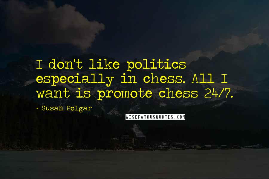 Susan Polgar Quotes: I don't like politics especially in chess. All I want is promote chess 24/7.