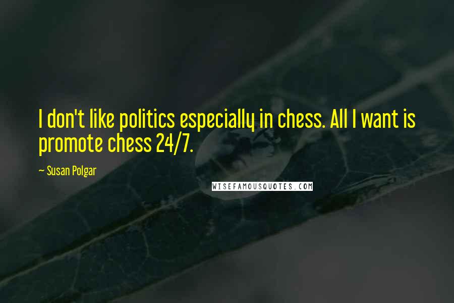 Susan Polgar Quotes: I don't like politics especially in chess. All I want is promote chess 24/7.