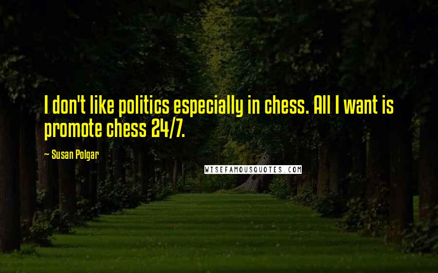 Susan Polgar Quotes: I don't like politics especially in chess. All I want is promote chess 24/7.