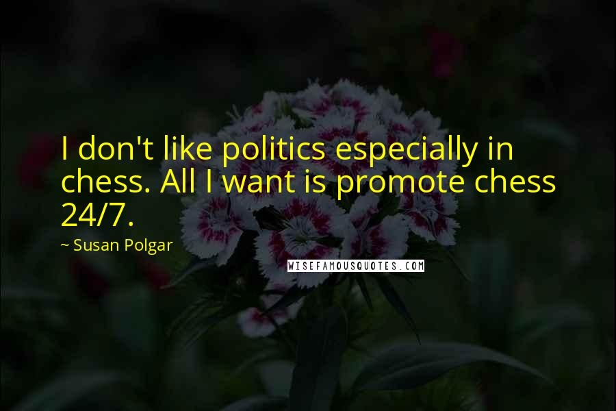 Susan Polgar Quotes: I don't like politics especially in chess. All I want is promote chess 24/7.