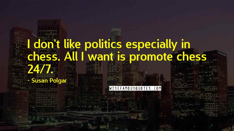 Susan Polgar Quotes: I don't like politics especially in chess. All I want is promote chess 24/7.