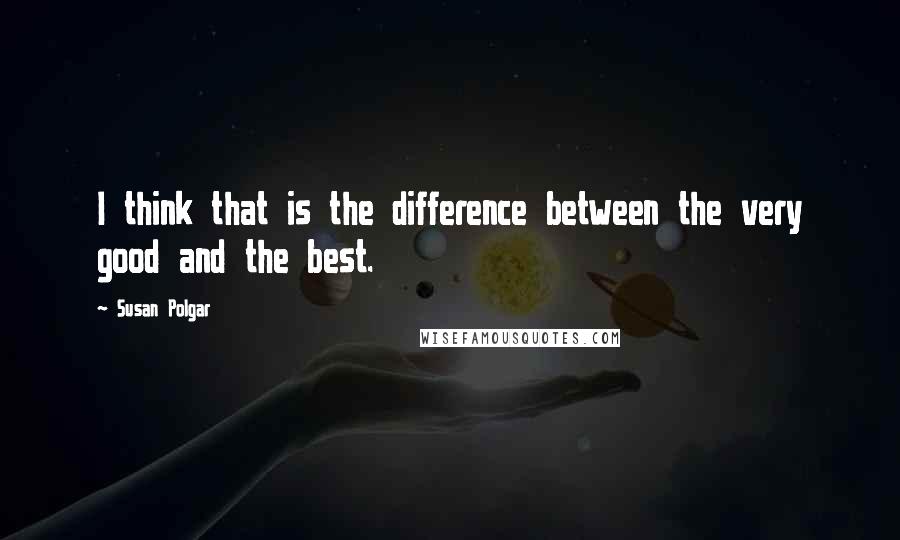 Susan Polgar Quotes: I think that is the difference between the very good and the best.