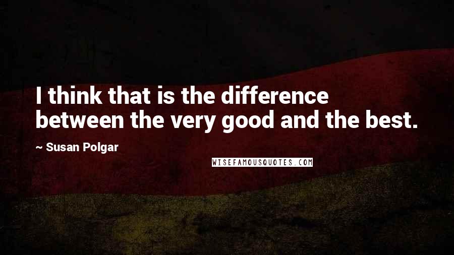 Susan Polgar Quotes: I think that is the difference between the very good and the best.