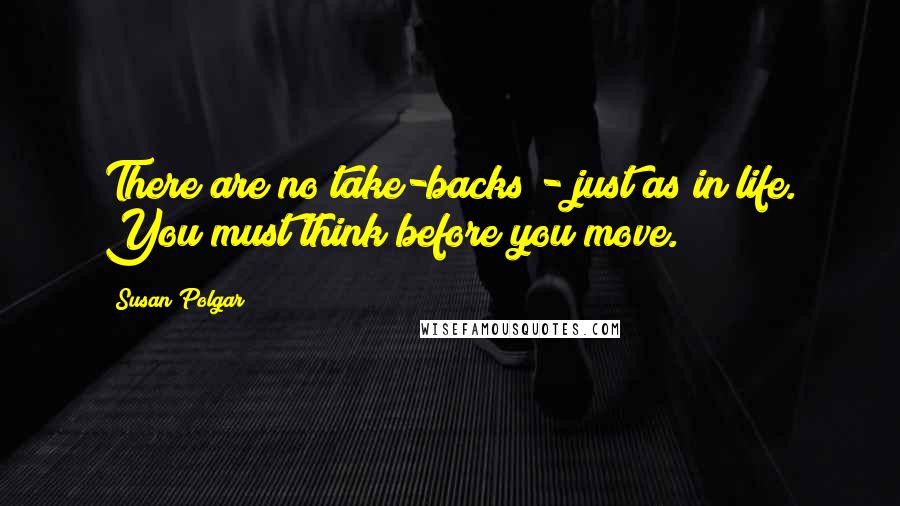 Susan Polgar Quotes: There are no take-backs - just as in life. You must think before you move.