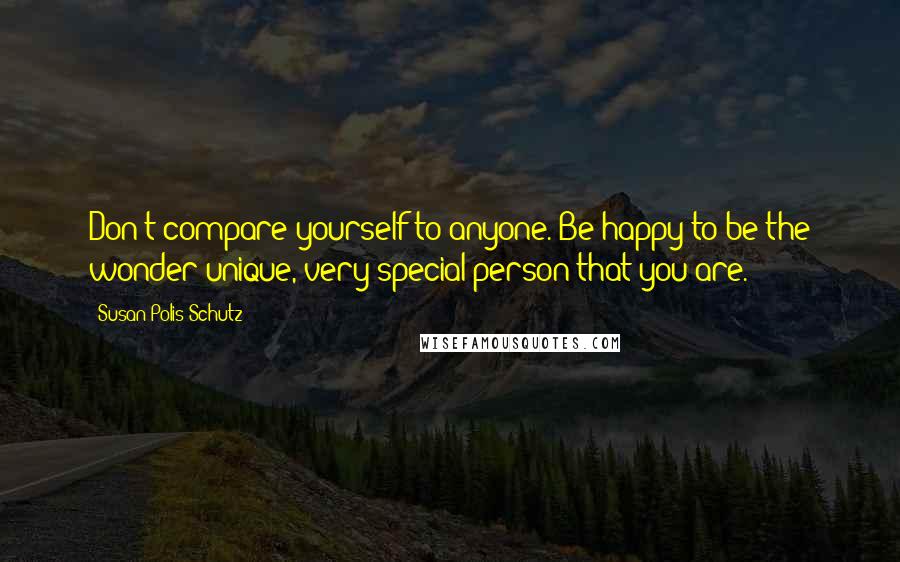 Susan Polis Schutz Quotes: Don't compare yourself to anyone. Be happy to be the wonder unique, very special person that you are.