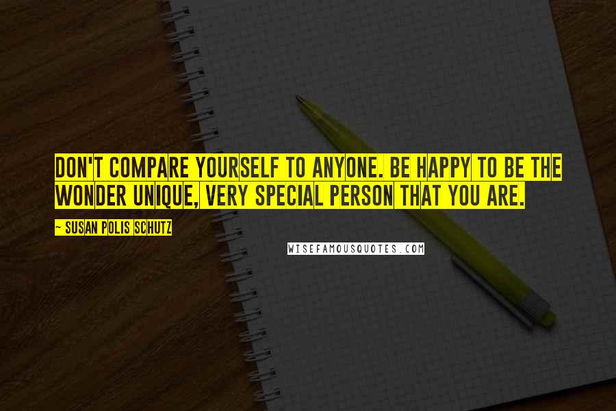 Susan Polis Schutz Quotes: Don't compare yourself to anyone. Be happy to be the wonder unique, very special person that you are.