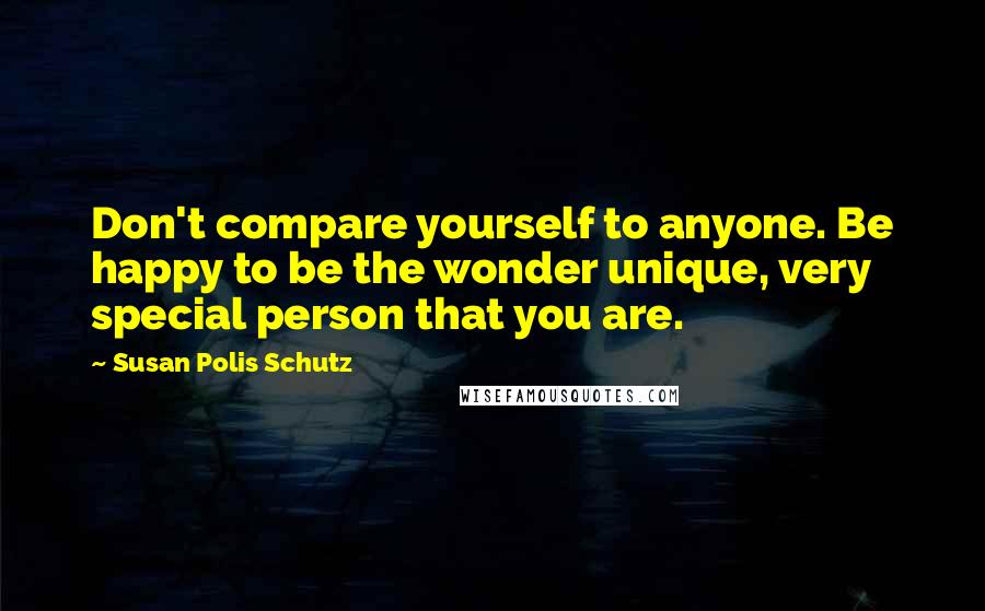 Susan Polis Schutz Quotes: Don't compare yourself to anyone. Be happy to be the wonder unique, very special person that you are.
