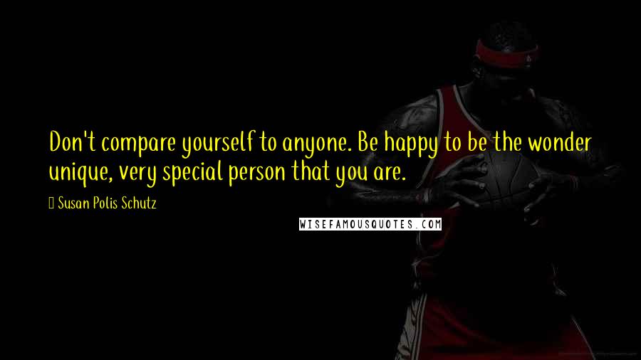 Susan Polis Schutz Quotes: Don't compare yourself to anyone. Be happy to be the wonder unique, very special person that you are.