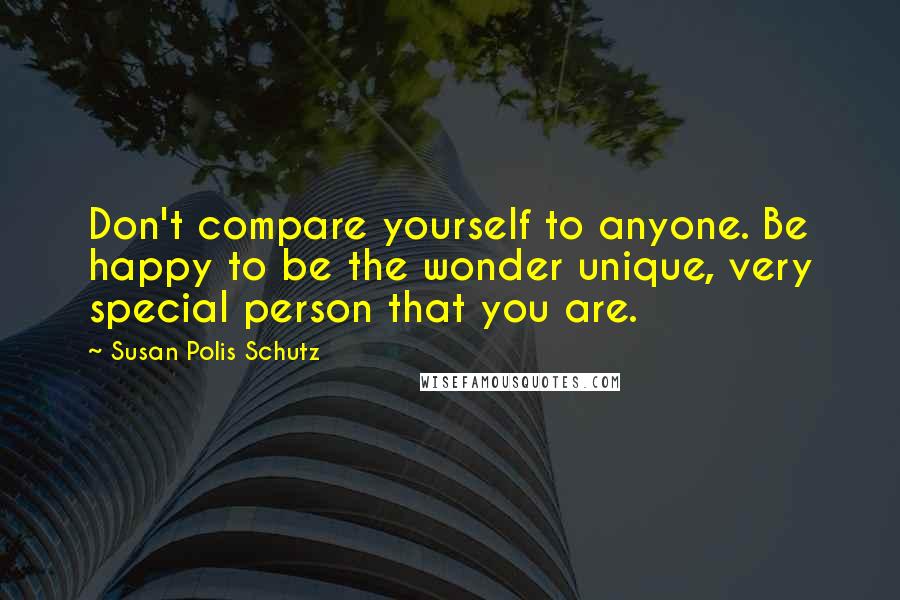 Susan Polis Schutz Quotes: Don't compare yourself to anyone. Be happy to be the wonder unique, very special person that you are.