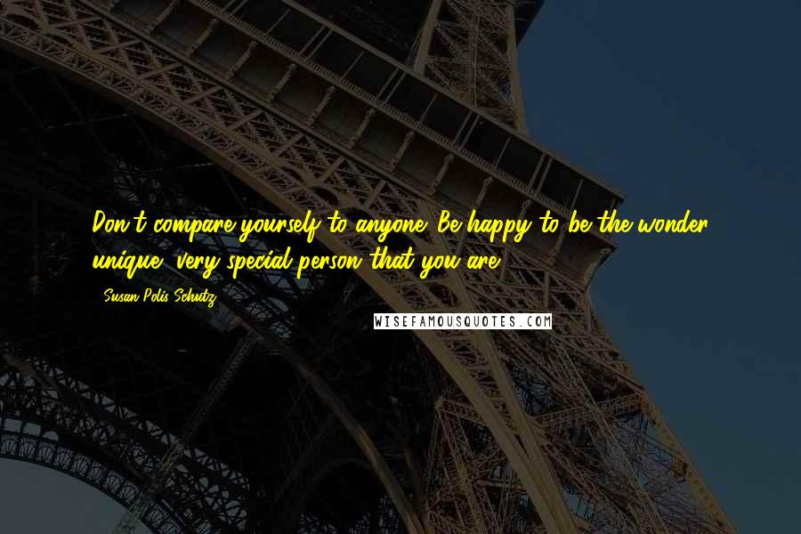 Susan Polis Schutz Quotes: Don't compare yourself to anyone. Be happy to be the wonder unique, very special person that you are.