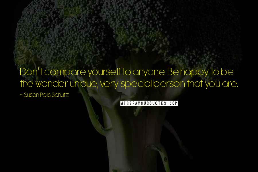 Susan Polis Schutz Quotes: Don't compare yourself to anyone. Be happy to be the wonder unique, very special person that you are.