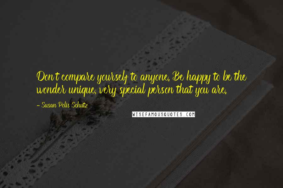 Susan Polis Schutz Quotes: Don't compare yourself to anyone. Be happy to be the wonder unique, very special person that you are.