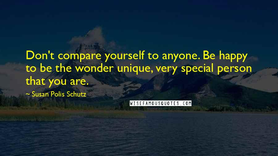 Susan Polis Schutz Quotes: Don't compare yourself to anyone. Be happy to be the wonder unique, very special person that you are.