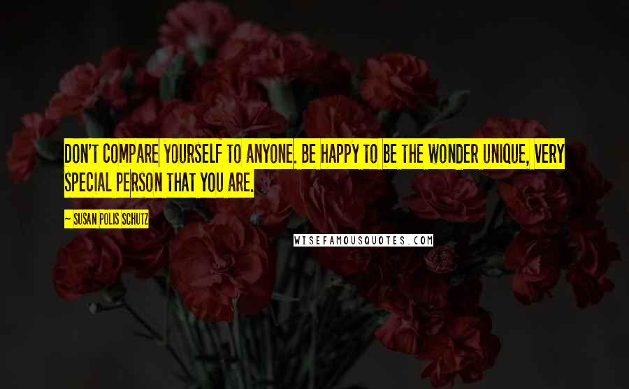 Susan Polis Schutz Quotes: Don't compare yourself to anyone. Be happy to be the wonder unique, very special person that you are.