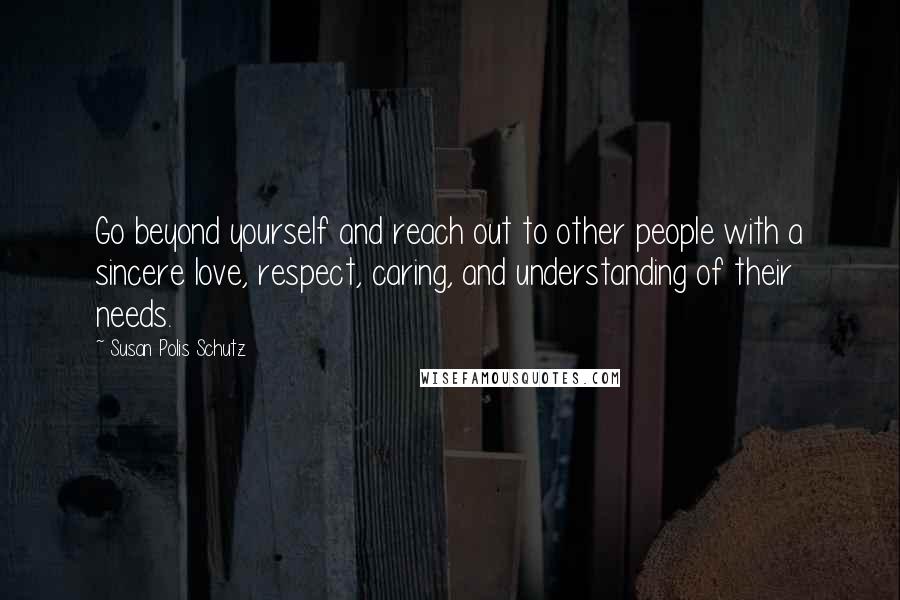 Susan Polis Schutz Quotes: Go beyond yourself and reach out to other people with a sincere love, respect, caring, and understanding of their needs.