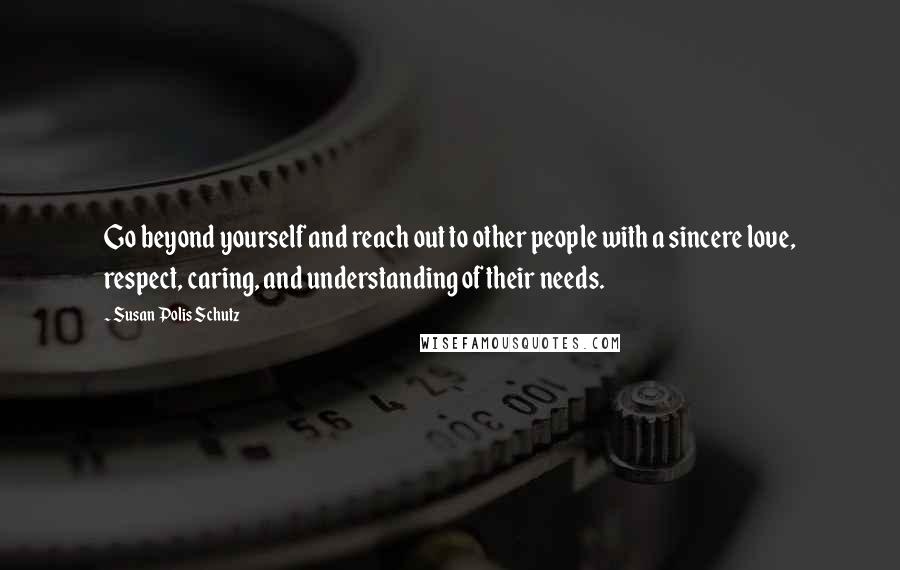 Susan Polis Schutz Quotes: Go beyond yourself and reach out to other people with a sincere love, respect, caring, and understanding of their needs.